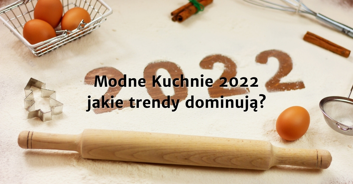 Modne kuchnie 2022 - trendy w kuchni