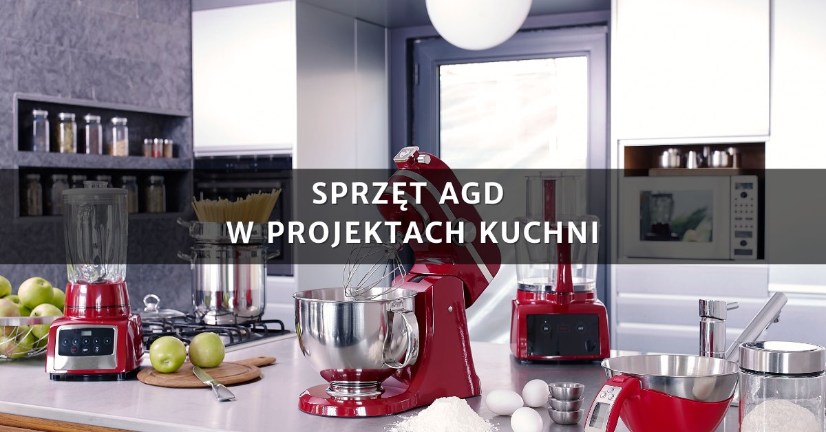 Sprzęt AGD w projektach kuchni