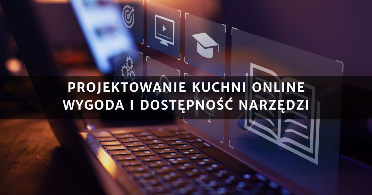 Projektowanie kuchni online - wygoda i dostępność narzędzi