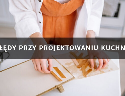 Błędy przy projektowaniu kuchni – jak ich uniknąć i stworzyć funkcjonalne wnętrze?