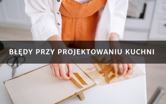 Błędy przy projektowaniu kuchni – jak ich uniknąć i stworzyć funkcjonalne wnętrze?