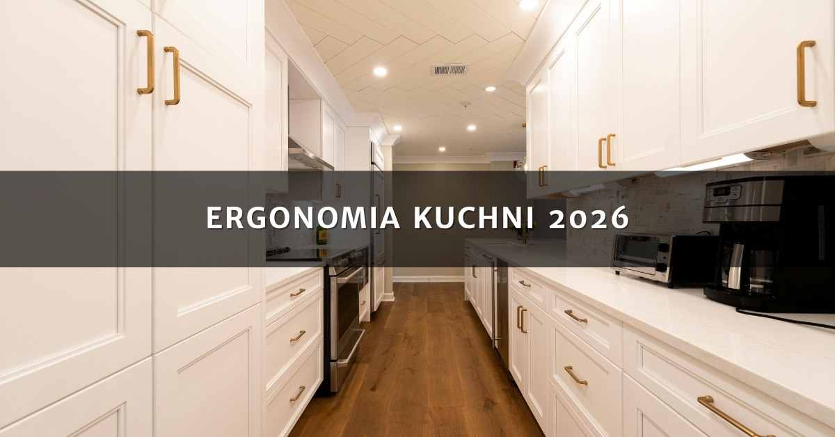 Ergonomia kuchni 2026 – jak zaplanować funkcjonalny układ w każdym metrażu?
