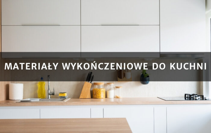 Materiały wykończeniowe do kuchni – co wybrać, aby było pięknie i praktycznie?